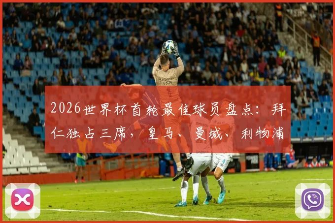 2026世界杯首轮最佳球员盘点:拜仁独占三席,皇马、曼城、利物浦各两人入选