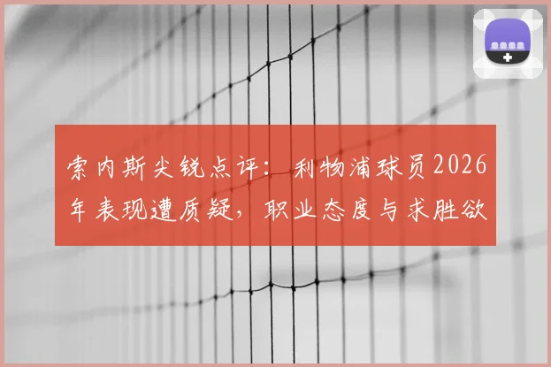 索内斯尖锐点评：利物浦球员2026年表现遭质疑，职业态度与求胜欲望成焦点