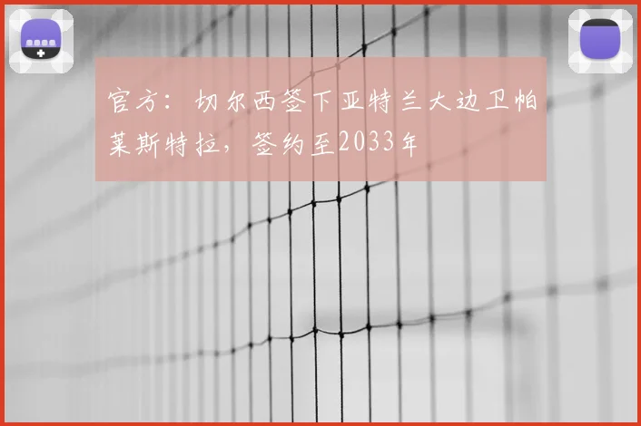 官方:切尔西签下亚特兰大边卫帕莱斯特拉,签约至2033年