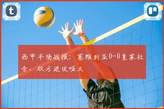西甲半场战报：塞维利亚0-0皇家社会，双方进攻哑火