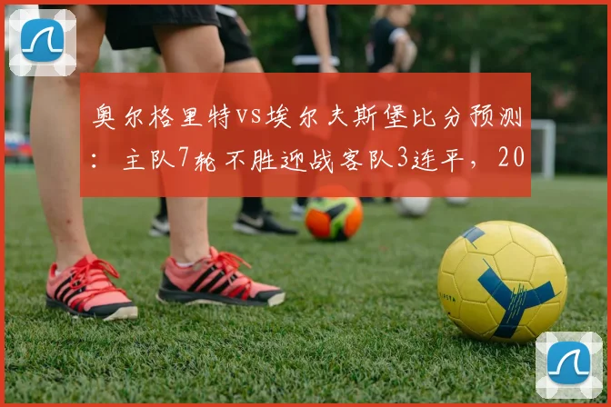 奥尔格里特vs埃尔夫斯堡比分预测：主队7轮不胜迎战客队3连平，2026瑞典超关键战前瞻