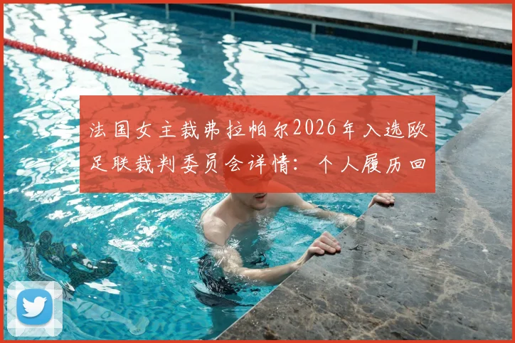 法国女主裁弗拉帕尔2026年入选欧足联裁判委员会详情：个人履历回顾与对行业影响分析
