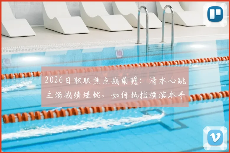2026日职联焦点战前瞻:清水心跳主场战绩堪忧,如何抵挡横滨水手“攻强守弱”的矛与盾?