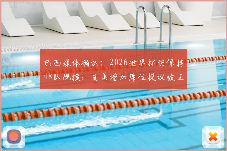 巴西媒体确认：2026世界杯仍保持48队规模，南美增加席位提议被正式驳回