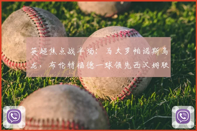 英超焦点战半场：马夫罗帕诺斯乌龙，布伦特福德一球领先西汉姆联