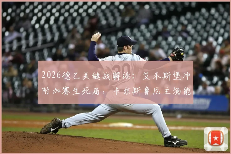 2026德乙关键战解读:艾禾斯堡冲附加赛生死局,卡尔斯鲁厄主场能否复仇?附两队近期状态与核心球员分析