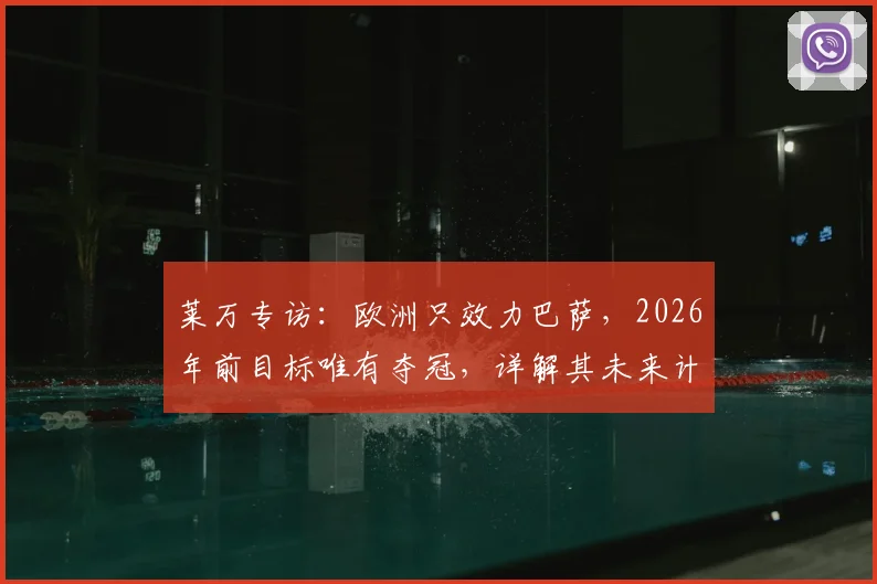 莱万专访：欧洲只效力巴萨，2026年前目标唯有夺冠，详解其未来计划