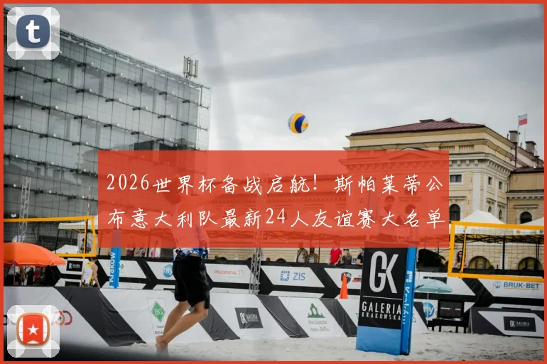 2026世界杯备战启航！斯帕莱蒂公布意大利队最新24人友谊赛大名单，新人老将齐聚