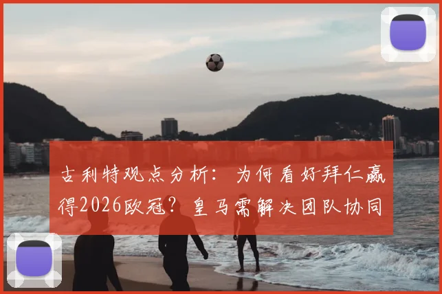 古利特观点分析:为何看好拜仁赢得2026欧冠?皇马需解决团队协同问题