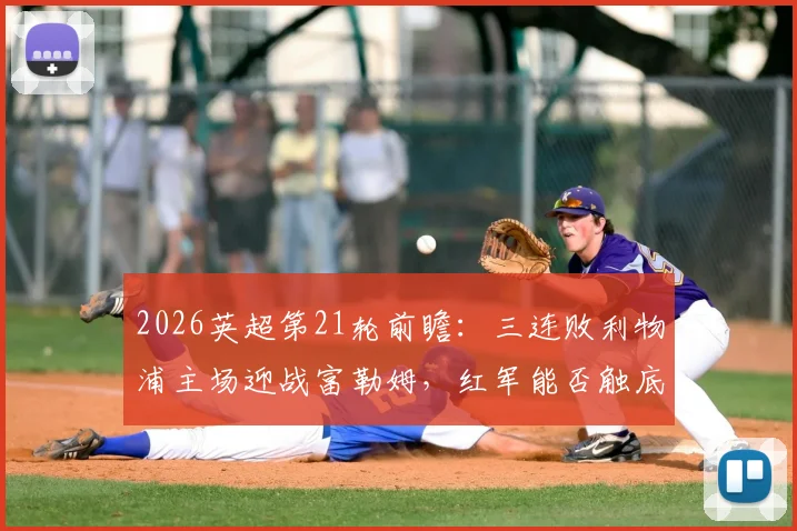2026英超第21轮前瞻：三连败利物浦主场迎战富勒姆，红军能否触底反弹终结颓势？