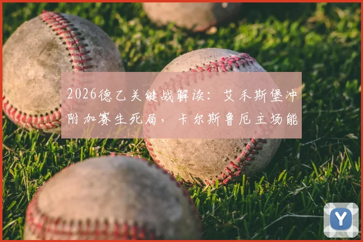 2026德乙关键战解读：艾禾斯堡冲附加赛生死局，卡尔斯鲁厄主场能否复仇？附两队近期状态与核心球员分析