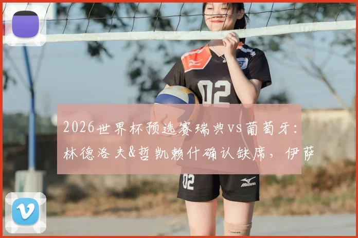 2026世界杯预选赛瑞典vs葡萄牙:林德洛夫&哲凯赖什确认缺席,伊萨克将获出场时间分析