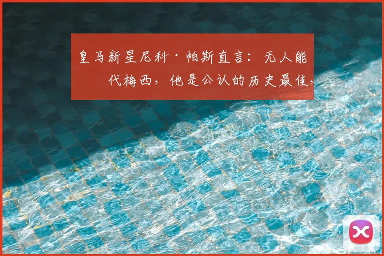 皇马新星尼科·帕斯直言:无人能替代梅西,他是公认的历史最佳,年轻一代该如何看待传奇?