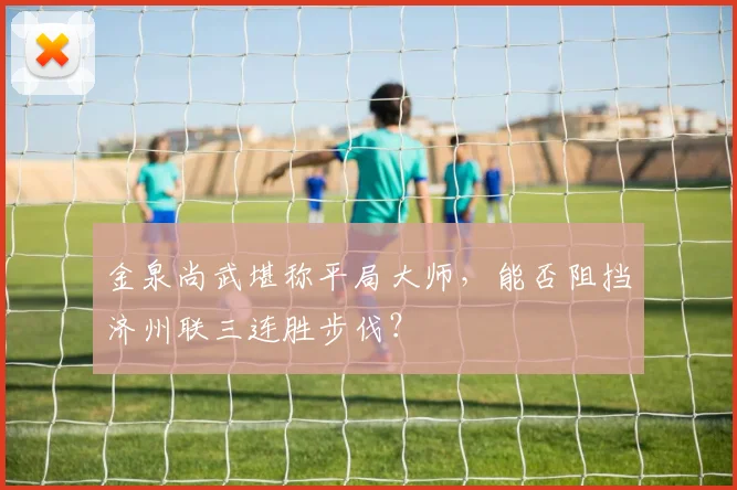 金泉尚武堪称平局大师,能否阻挡济州联三连胜步伐?